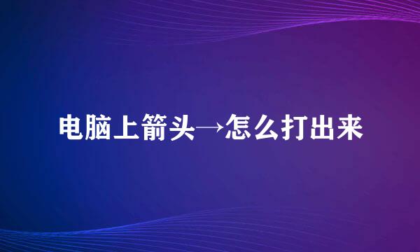 电脑上箭头→怎么打出来