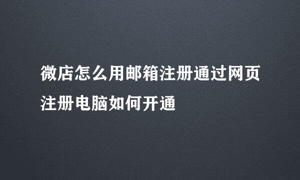 微店怎么用邮箱注册通过网页注册电脑如何开通