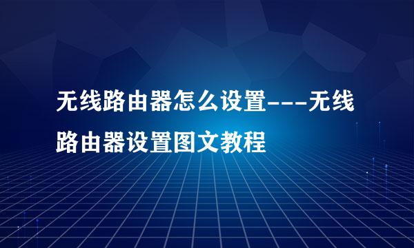 无线路由器怎么设置---无线路由器设置图文教程