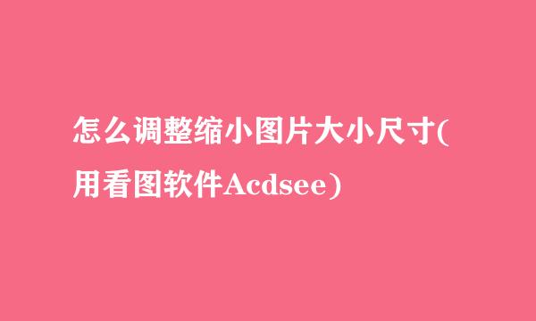 怎么调整缩小图片大小尺寸(用看图软件Acdsee)