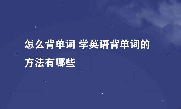 怎么背单词 学英语背单词的方法有哪些