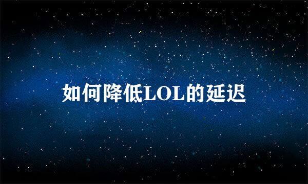 如何降低LOL的延迟