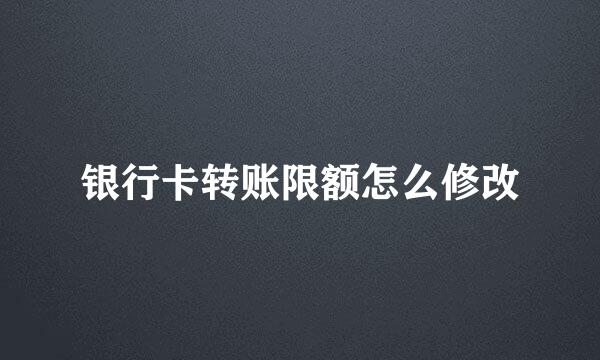 银行卡转账限额怎么修改