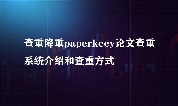查重降重paperkeey论文查重系统介绍和查重方式