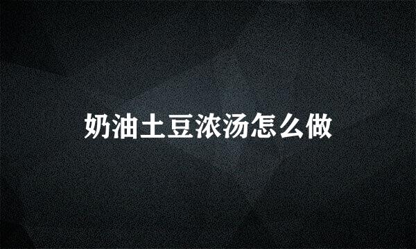奶油土豆浓汤怎么做