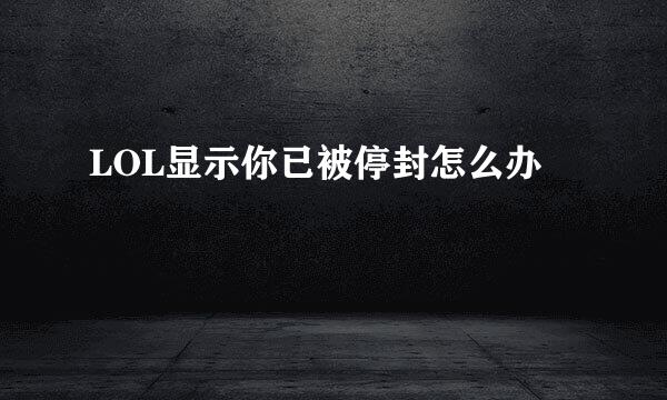 LOL显示你已被停封怎么办