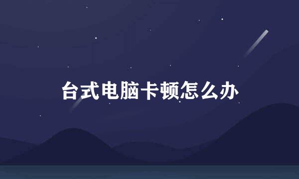 台式电脑卡顿怎么办