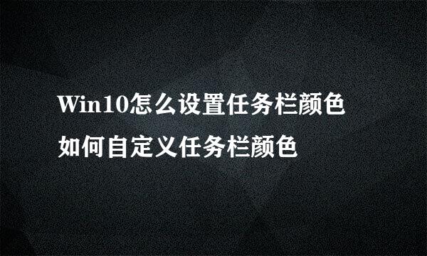 Win10怎么设置任务栏颜色 如何自定义任务栏颜色