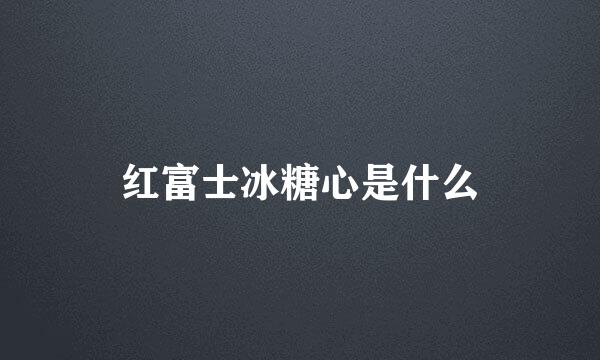 红富士冰糖心是什么