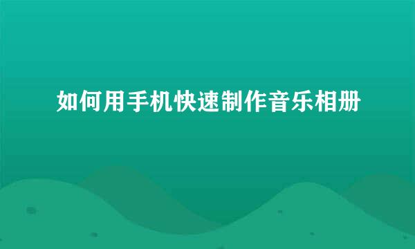 如何用手机快速制作音乐相册