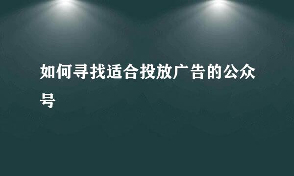 如何寻找适合投放广告的公众号