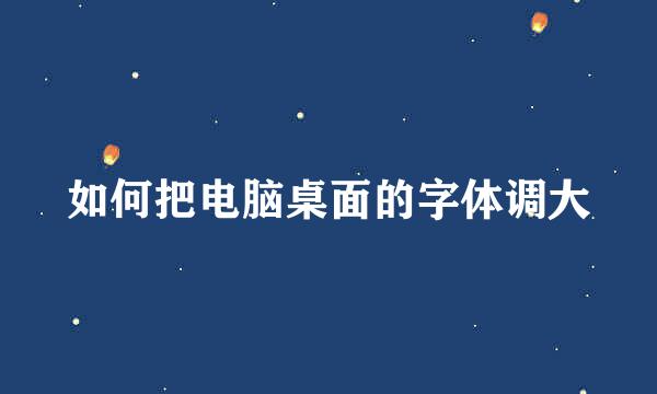 如何把电脑桌面的字体调大