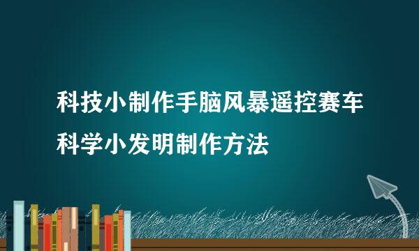 科技小制作手脑风暴遥控赛车科学小发明制作方法