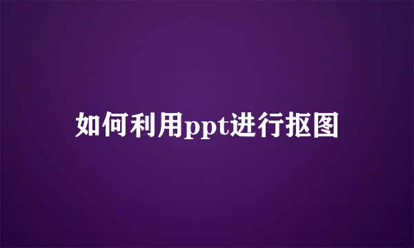 如何利用ppt进行抠图