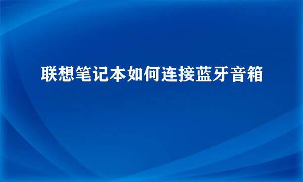 联想笔记本如何连接蓝牙音箱