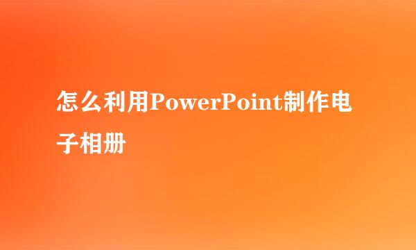 怎么利用PowerPoint制作电子相册