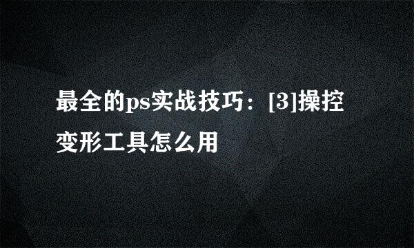 最全的ps实战技巧：[3]操控变形工具怎么用