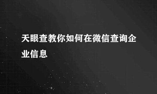 天眼查教你如何在微信查询企业信息
