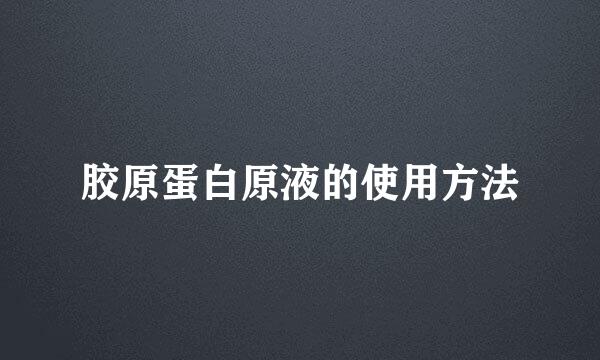胶原蛋白原液的使用方法