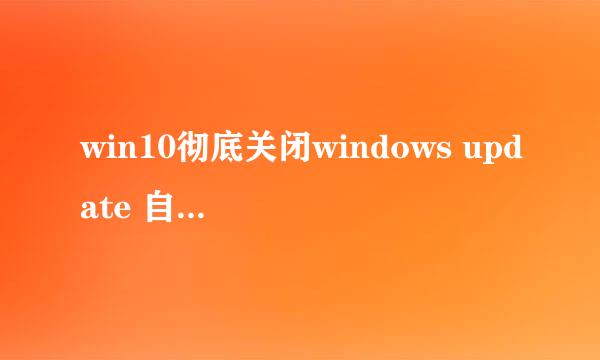 win10彻底关闭windows update 自动更新的方法