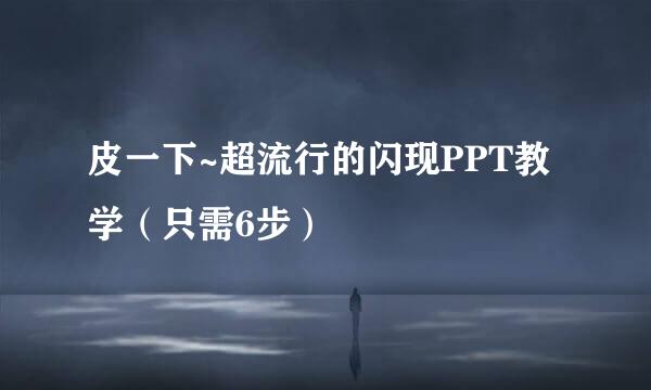 皮一下~超流行的闪现PPT教学（只需6步）