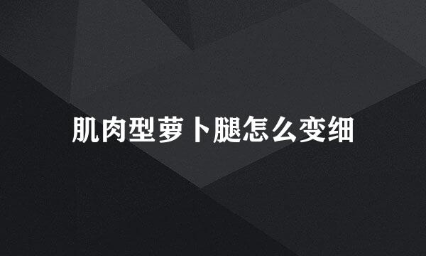 肌肉型萝卜腿怎么变细