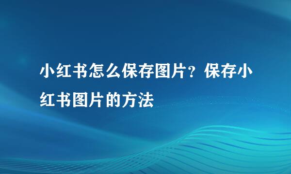 小红书怎么保存图片？保存小红书图片的方法