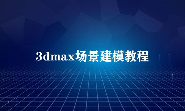 3dmax场景建模教程