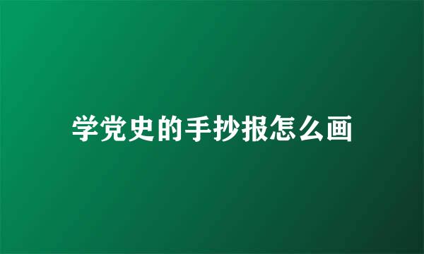 学党史的手抄报怎么画