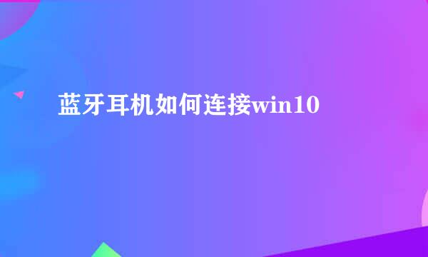 蓝牙耳机如何连接win10