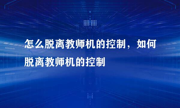 怎么脱离教师机的控制，如何脱离教师机的控制