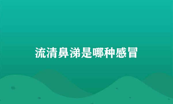 流清鼻涕是哪种感冒
