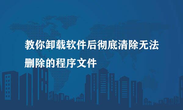 教你卸载软件后彻底清除无法删除的程序文件