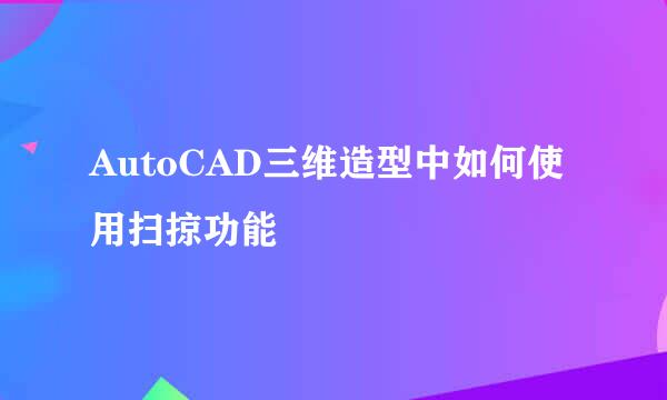 AutoCAD三维造型中如何使用扫掠功能