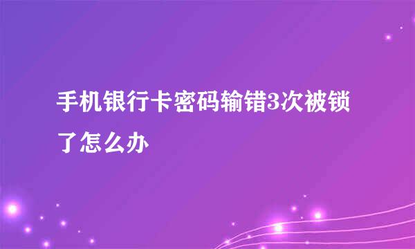 手机银行卡密码输错3次被锁了怎么办