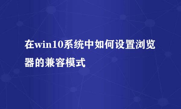 在win10系统中如何设置浏览器的兼容模式