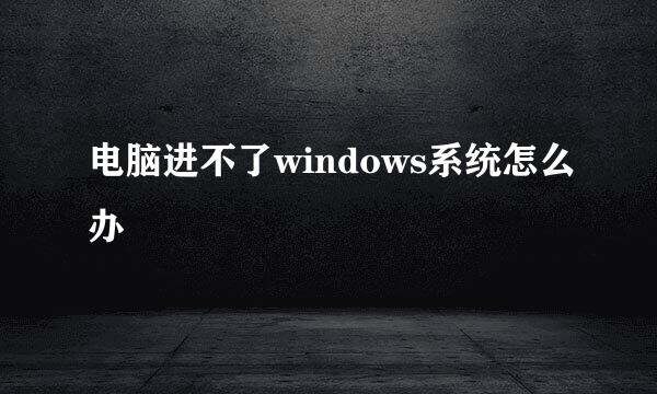 电脑进不了windows系统怎么办