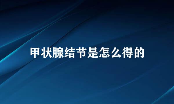 甲状腺结节是怎么得的