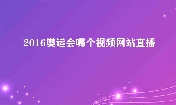 2016奥运会哪个视频网站直播
