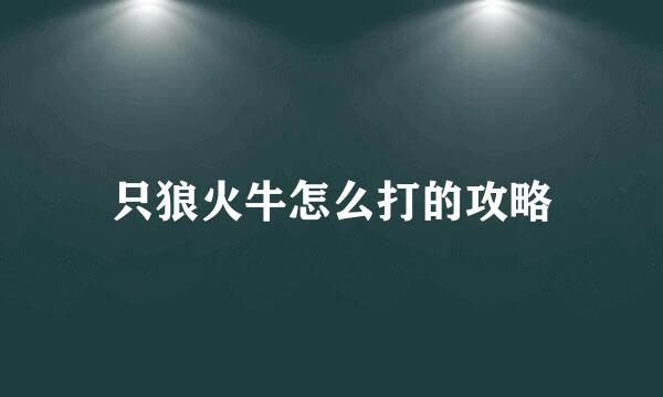 只狼火牛怎么打的攻略