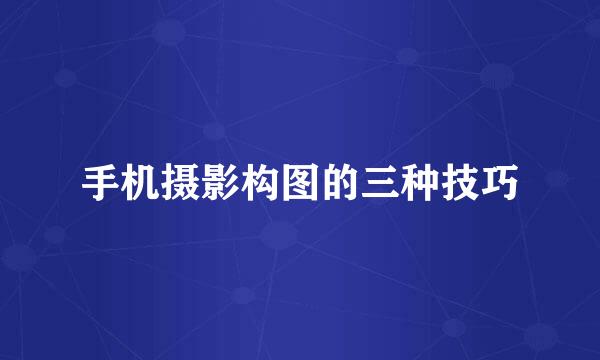 手机摄影构图的三种技巧