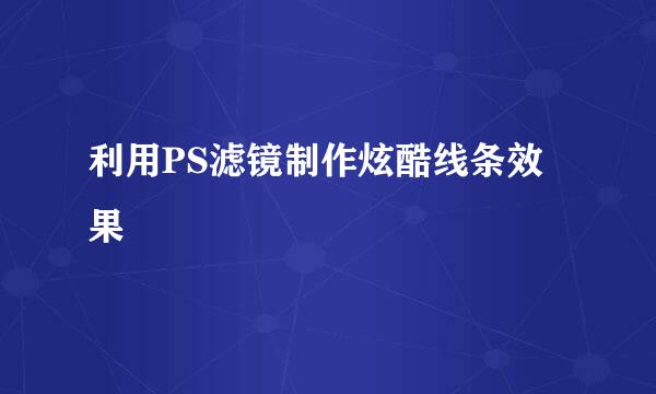 利用PS滤镜制作炫酷线条效果