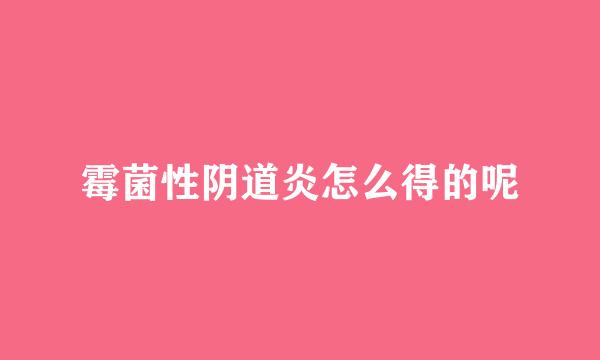霉菌性阴道炎怎么得的呢