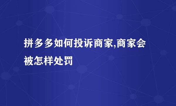拼多多如何投诉商家,商家会被怎样处罚