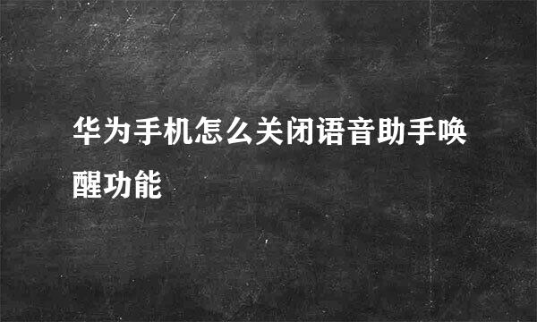 华为手机怎么关闭语音助手唤醒功能