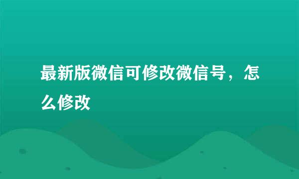 最新版微信可修改微信号，怎么修改
