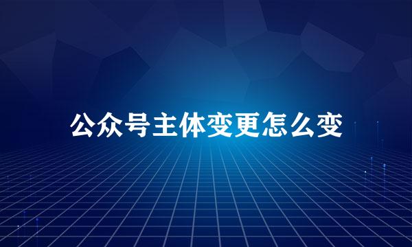 公众号主体变更怎么变