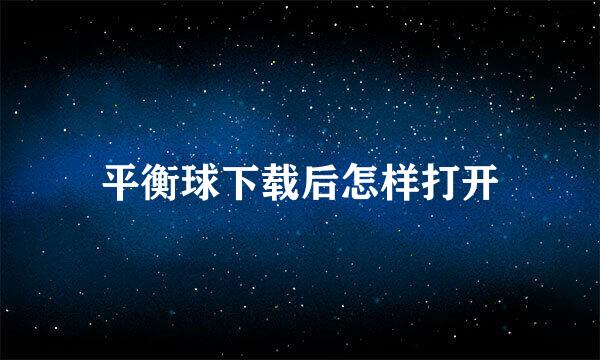 平衡球下载后怎样打开