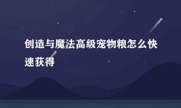 创造与魔法高级宠物粮怎么快速获得