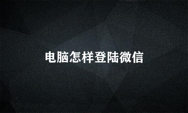 电脑怎样登陆微信